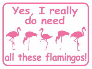 FLAMINGO YES I REALLY DO NEED ALL THESE FLAMINGOS