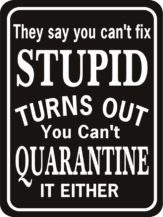 They Say You Can't Fix Stupid Quarantine either