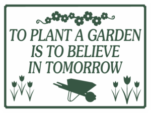 TO PLANT A GARDEN IS TO BELIEVE IN TOMORROW